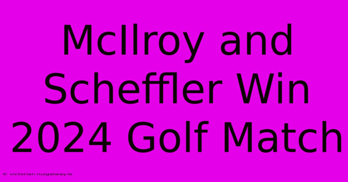 McIlroy And Scheffler Win 2024 Golf Match