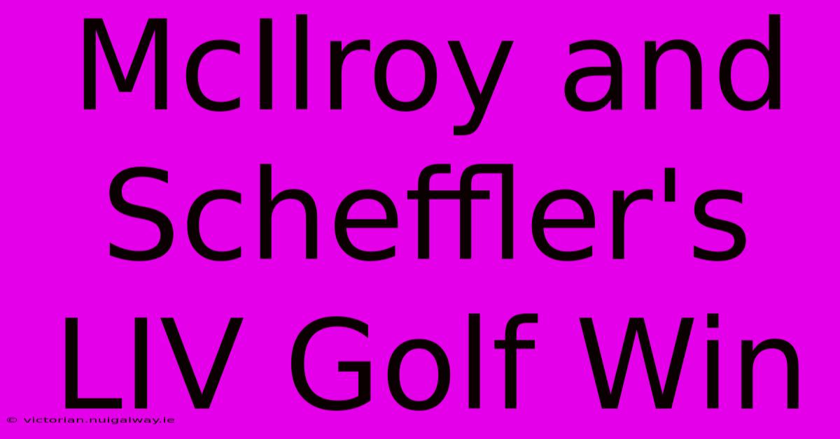 McIlroy And Scheffler's LIV Golf Win