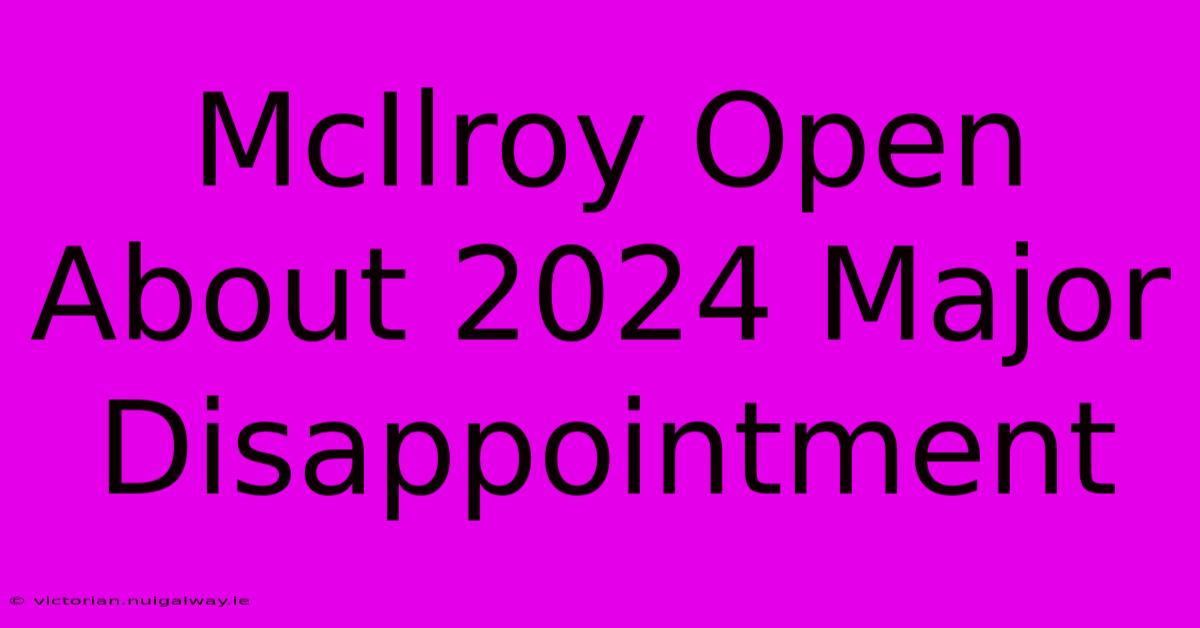 McIlroy Open About 2024 Major Disappointment