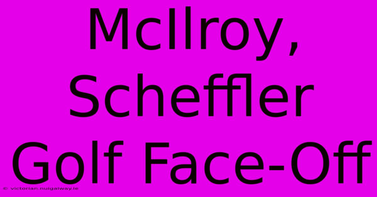 McIlroy, Scheffler Golf Face-Off