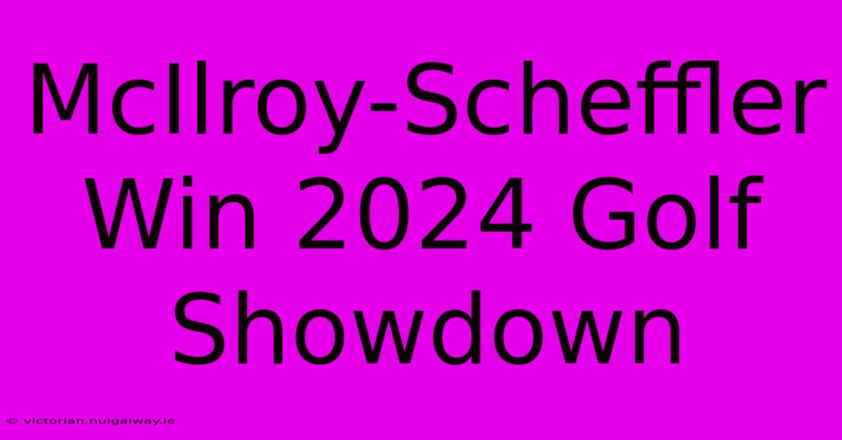 McIlroy-Scheffler Win 2024 Golf Showdown