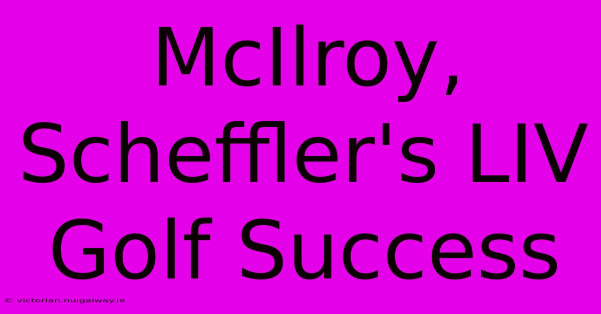 McIlroy, Scheffler's LIV Golf Success