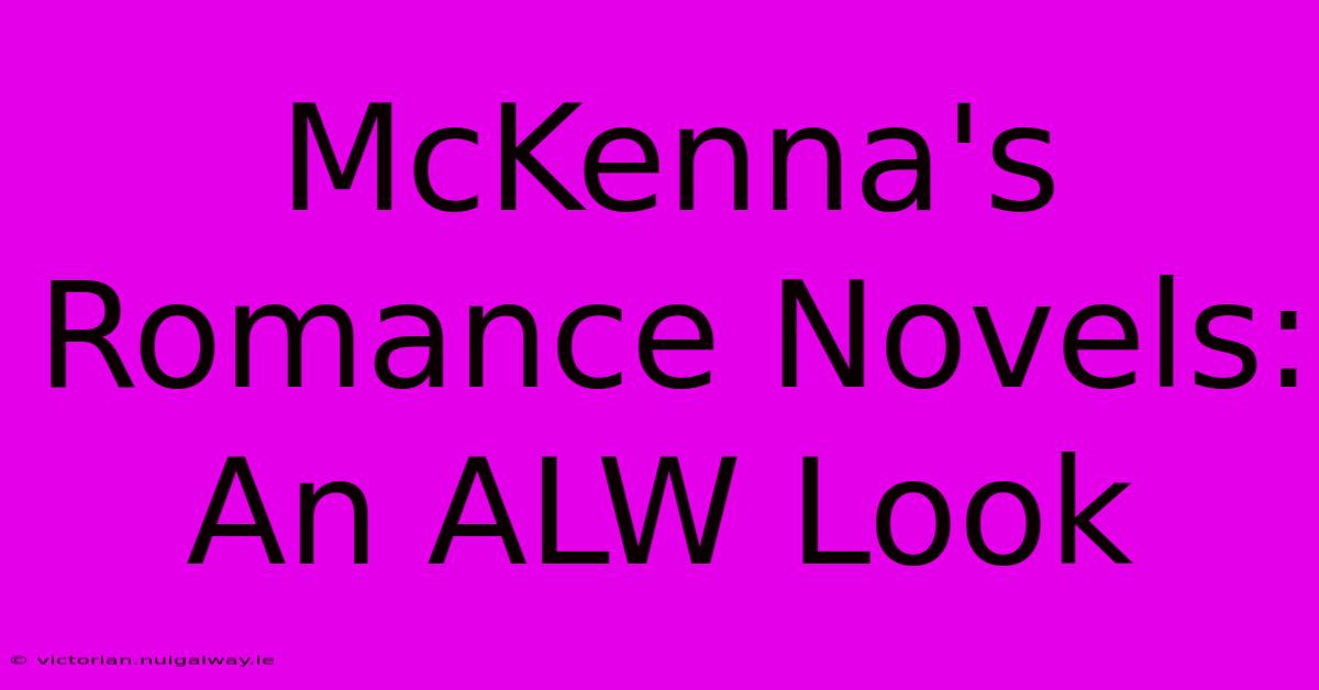 McKenna's Romance Novels: An ALW Look