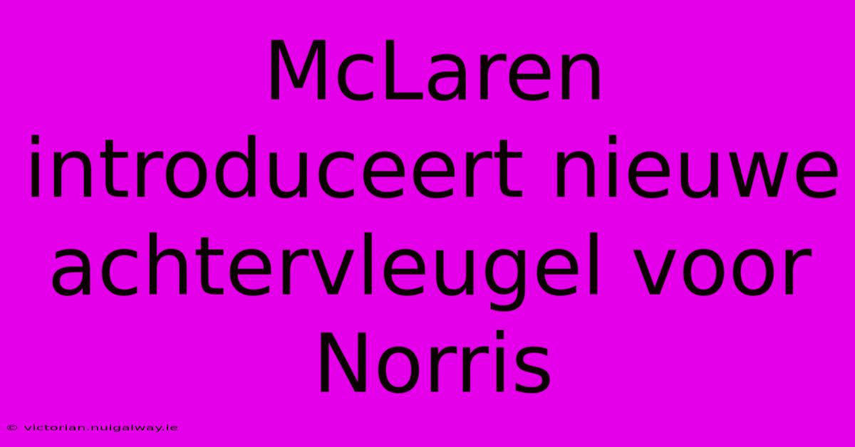 McLaren Introduceert Nieuwe Achtervleugel Voor Norris