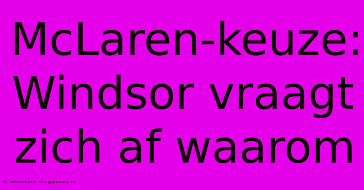 McLaren-keuze: Windsor Vraagt Zich Af Waarom