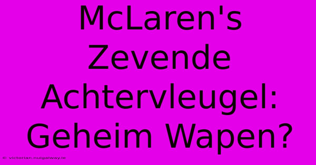 McLaren's Zevende Achtervleugel: Geheim Wapen?