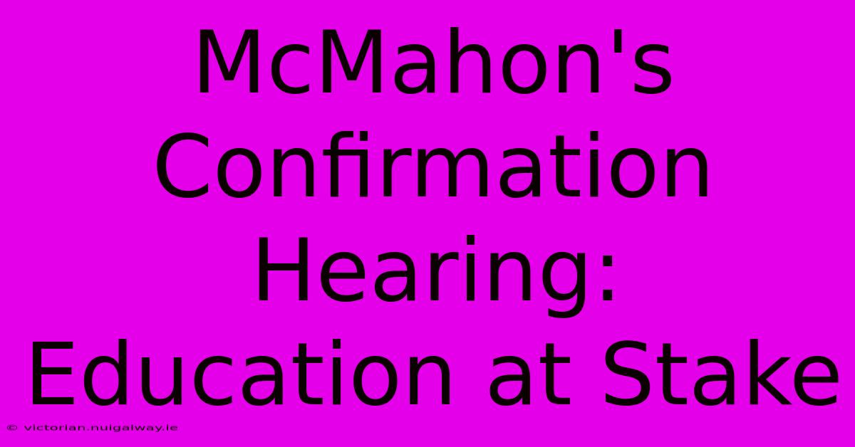 McMahon's Confirmation Hearing: Education At Stake