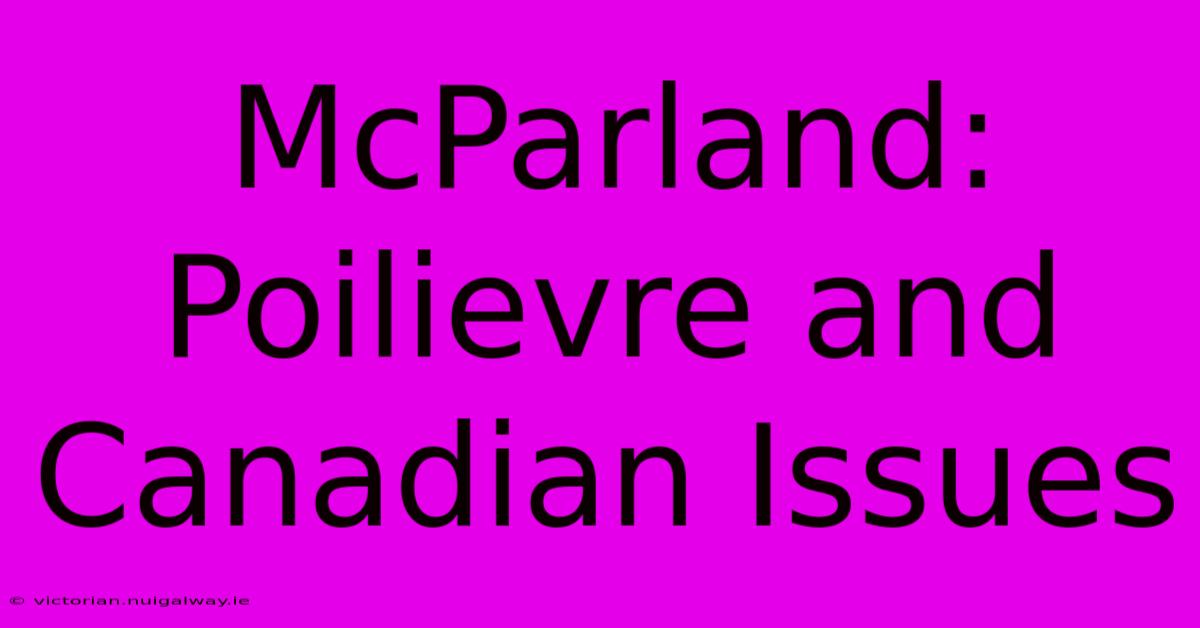 McParland: Poilievre And Canadian Issues