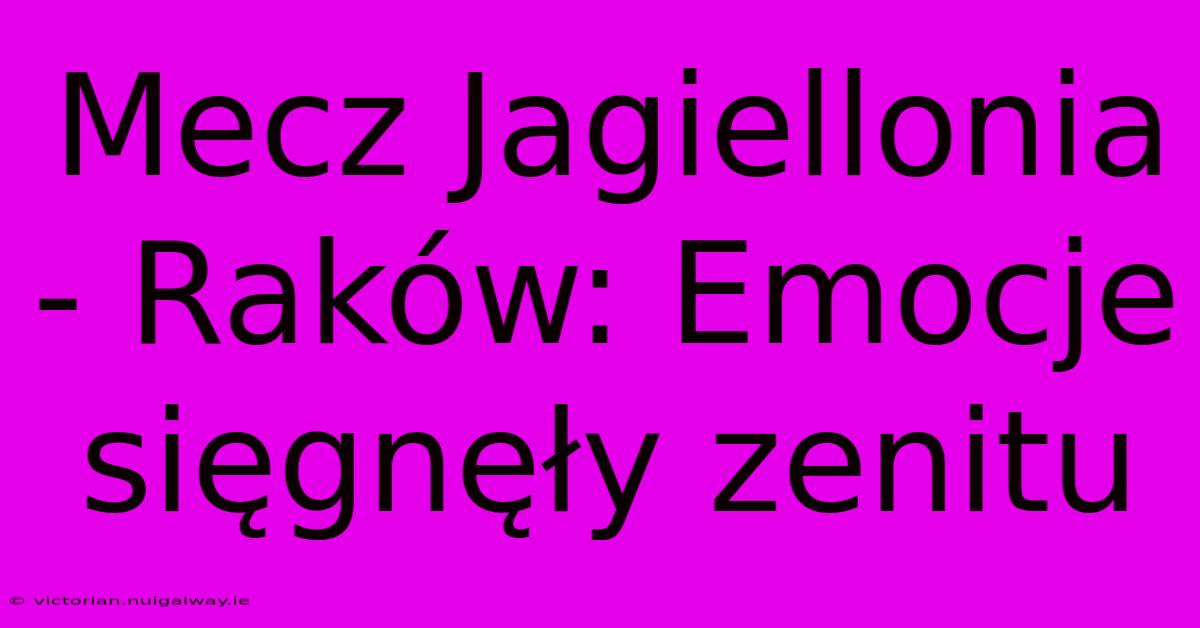 Mecz Jagiellonia - Raków: Emocje Sięgnęły Zenitu