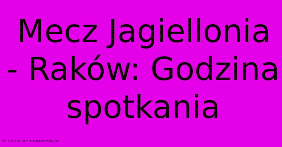 Mecz Jagiellonia - Raków: Godzina Spotkania 