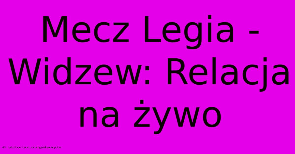 Mecz Legia - Widzew: Relacja Na Żywo