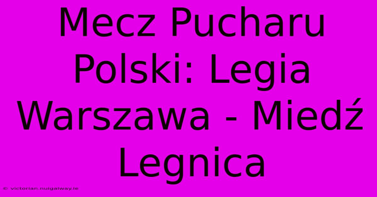 Mecz Pucharu Polski: Legia Warszawa - Miedź Legnica