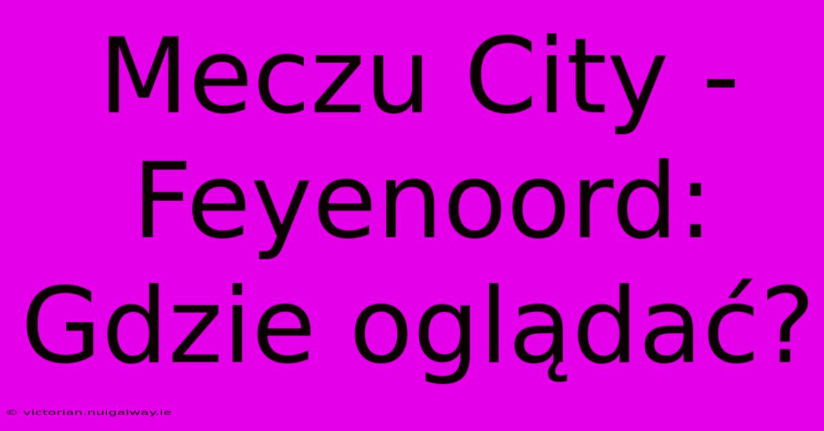 Meczu City - Feyenoord: Gdzie Oglądać?