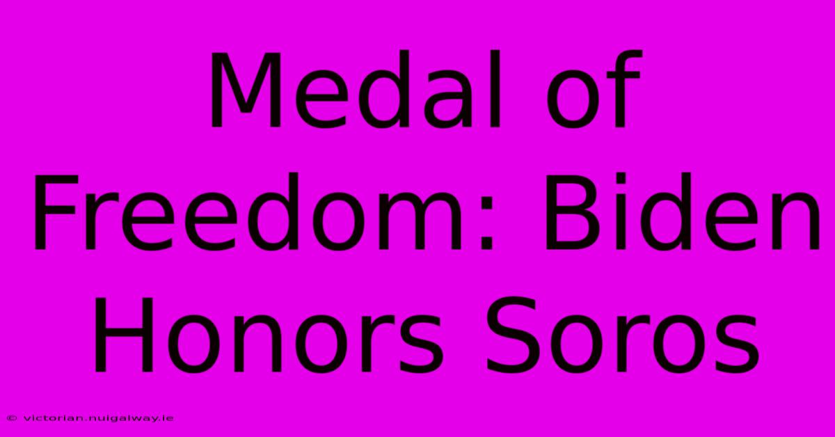 Medal Of Freedom: Biden Honors Soros