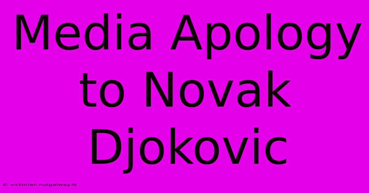 Media Apology To Novak Djokovic