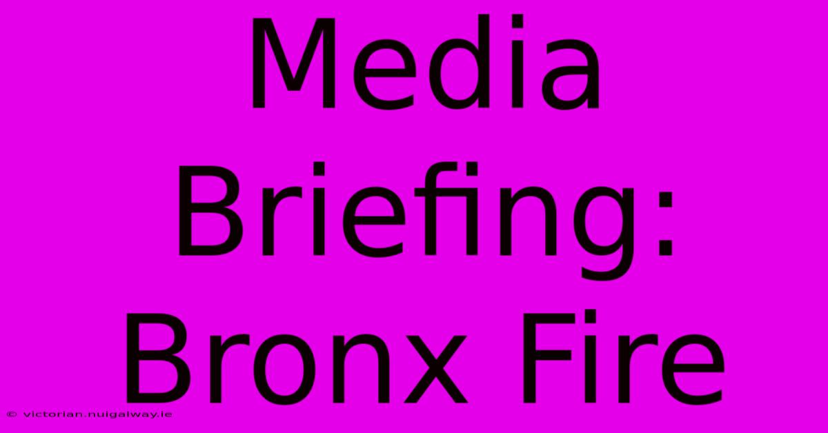 Media Briefing: Bronx Fire