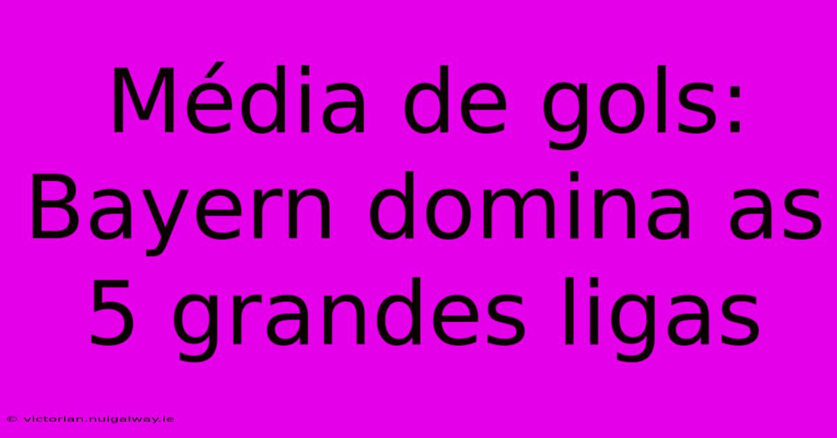 Média De Gols: Bayern Domina As 5 Grandes Ligas