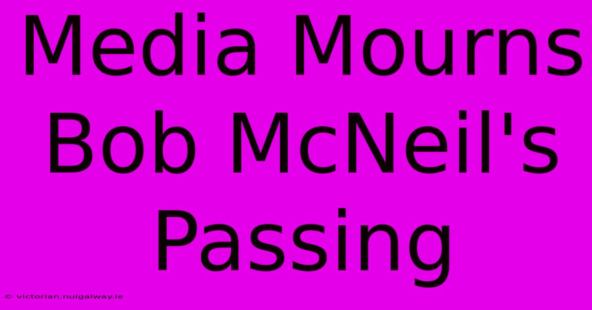 Media Mourns Bob McNeil's Passing