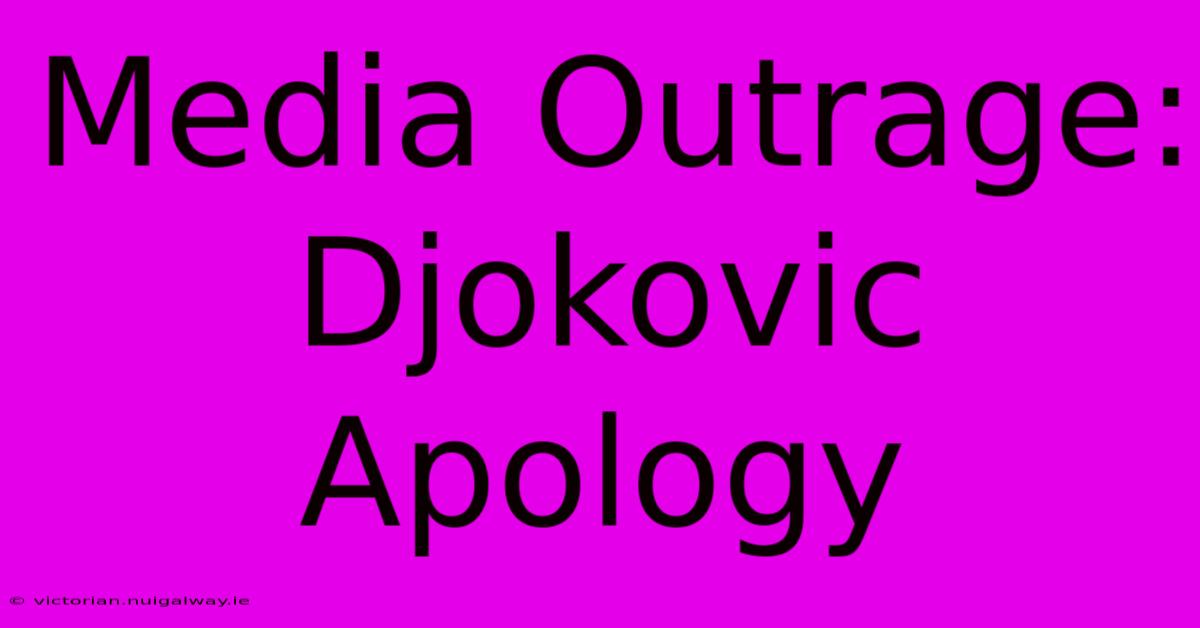 Media Outrage: Djokovic Apology