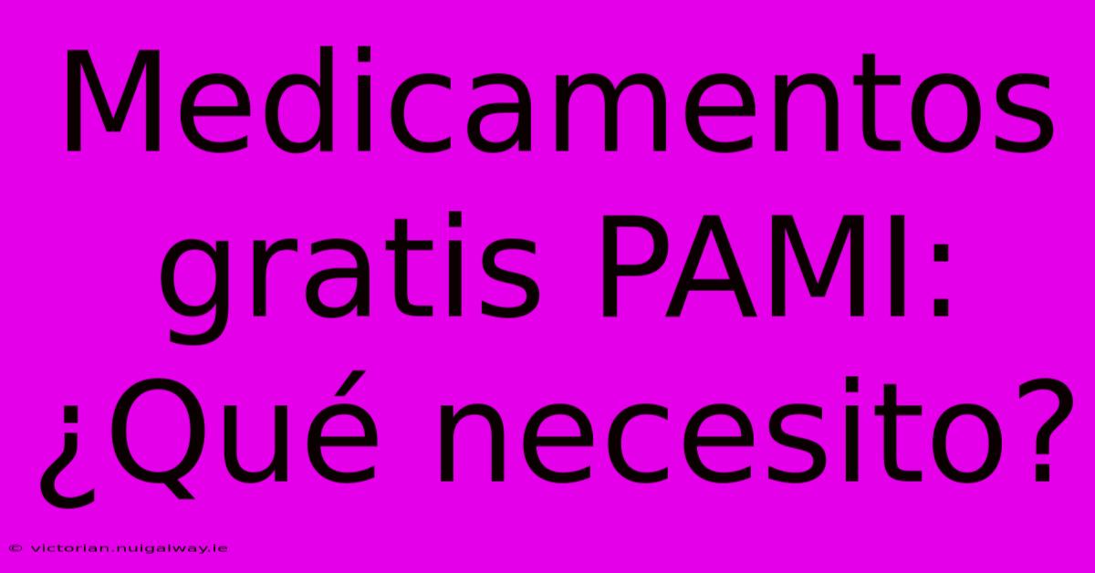 Medicamentos Gratis PAMI: ¿Qué Necesito?