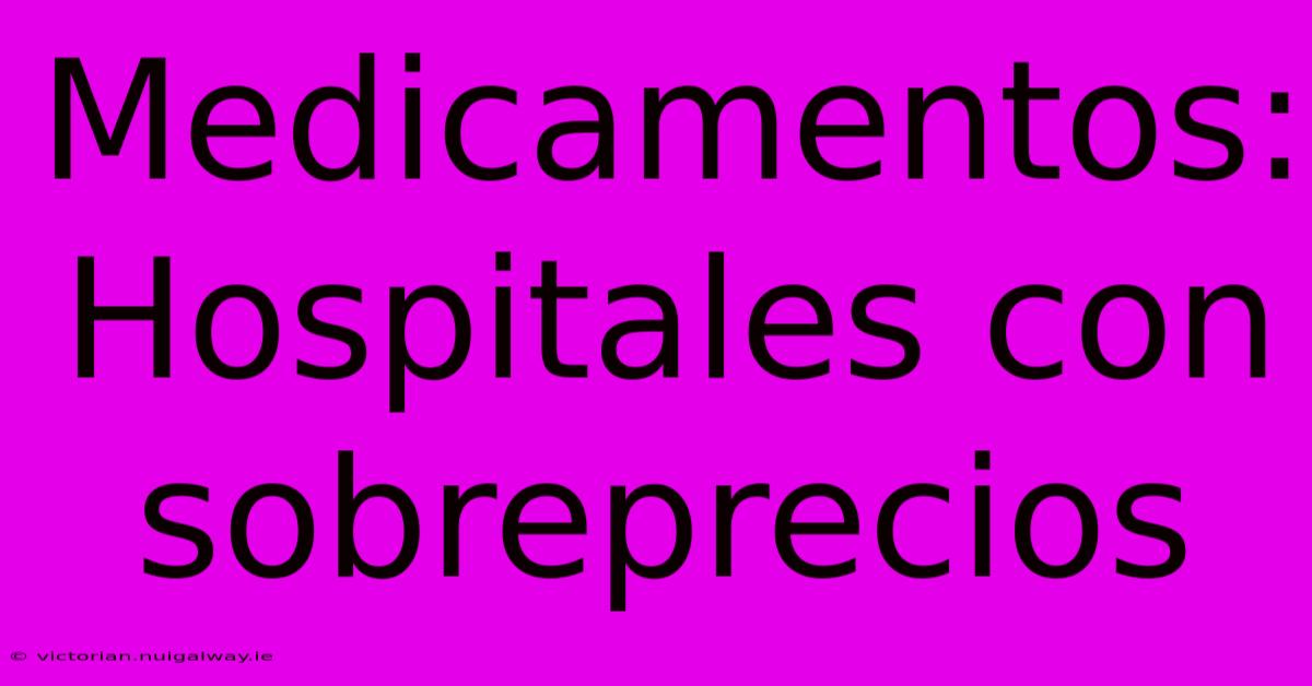 Medicamentos: Hospitales Con Sobreprecios