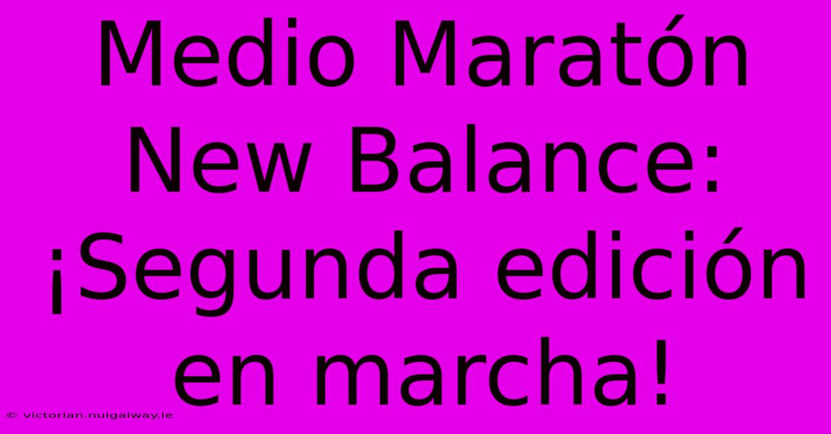 Medio Maratón New Balance: ¡Segunda Edición En Marcha! 