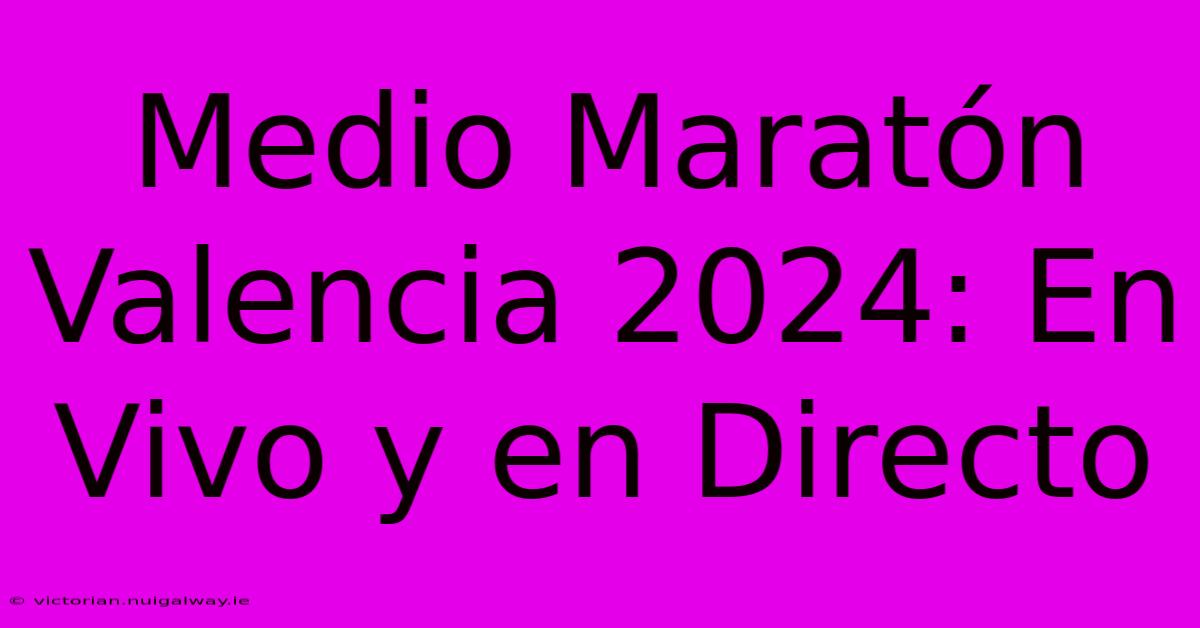 Medio Maratón Valencia 2024 En Vivo Y En Directo