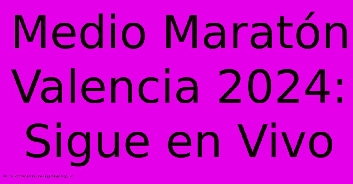 Medio Maratón Valencia 2024: Sigue En Vivo