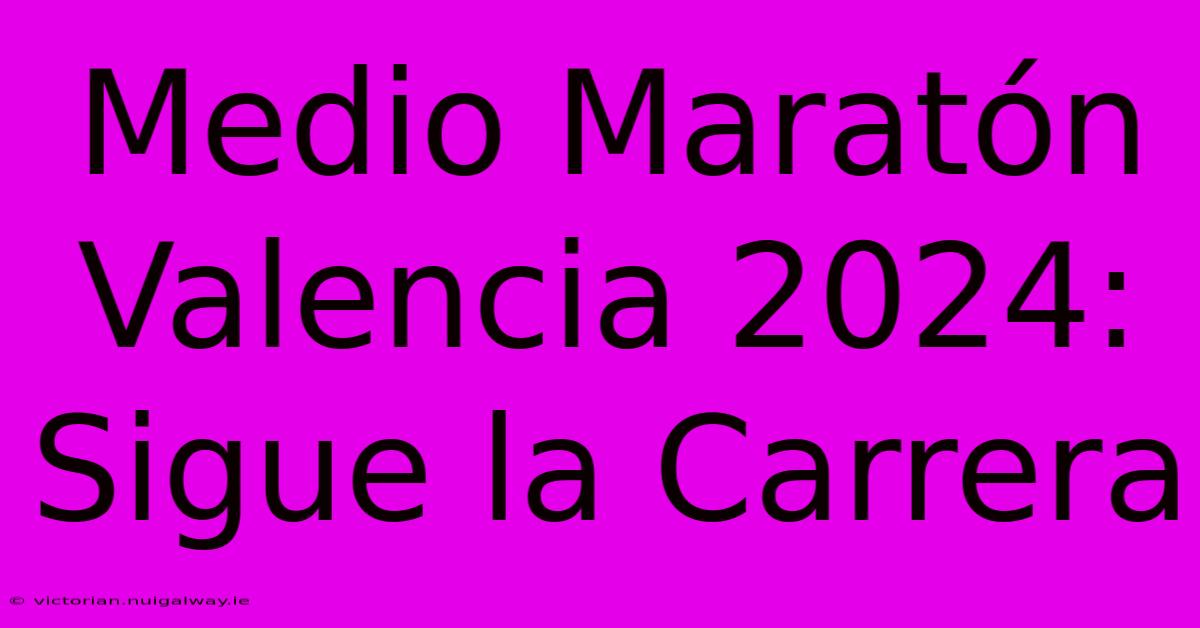 Medio Maratón Valencia 2024: Sigue La Carrera