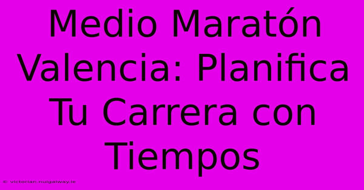 Medio Maratón Valencia: Planifica Tu Carrera Con Tiempos 