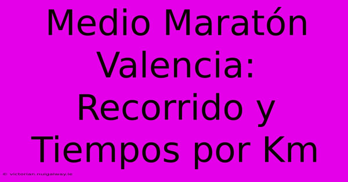 Medio Maratón Valencia: Recorrido Y Tiempos Por Km