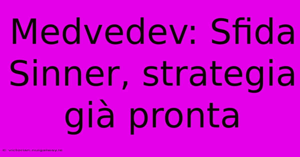 Medvedev: Sfida Sinner, Strategia Già Pronta 