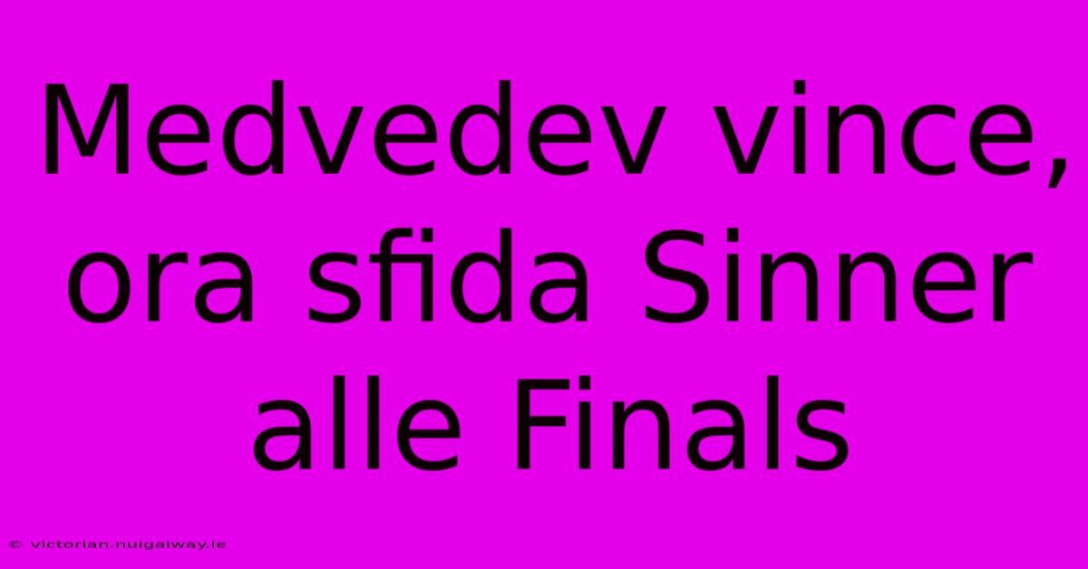 Medvedev Vince, Ora Sfida Sinner Alle Finals