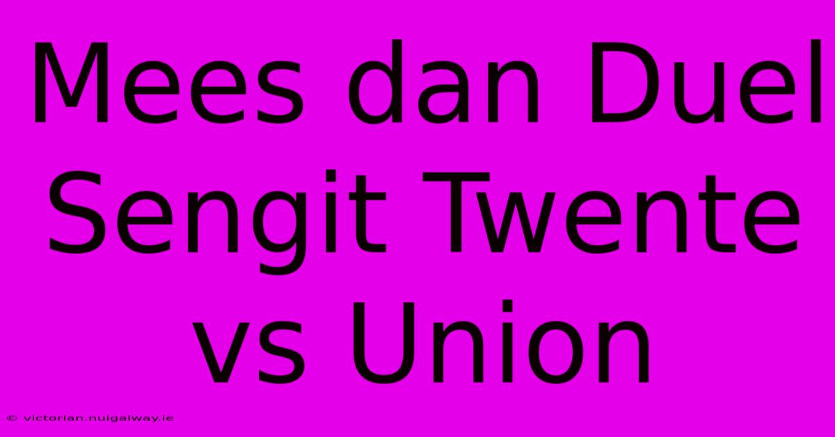 Mees Dan Duel Sengit Twente Vs Union