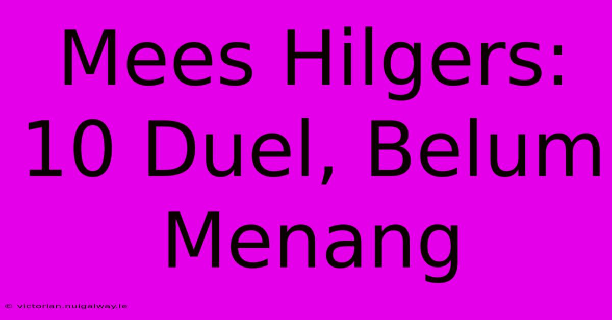 Mees Hilgers: 10 Duel, Belum Menang