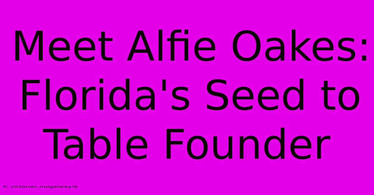 Meet Alfie Oakes: Florida's Seed To Table Founder