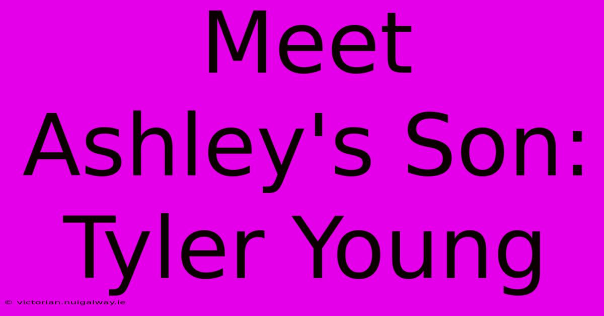 Meet Ashley's Son: Tyler Young