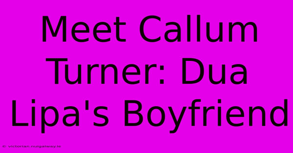 Meet Callum Turner: Dua Lipa's Boyfriend