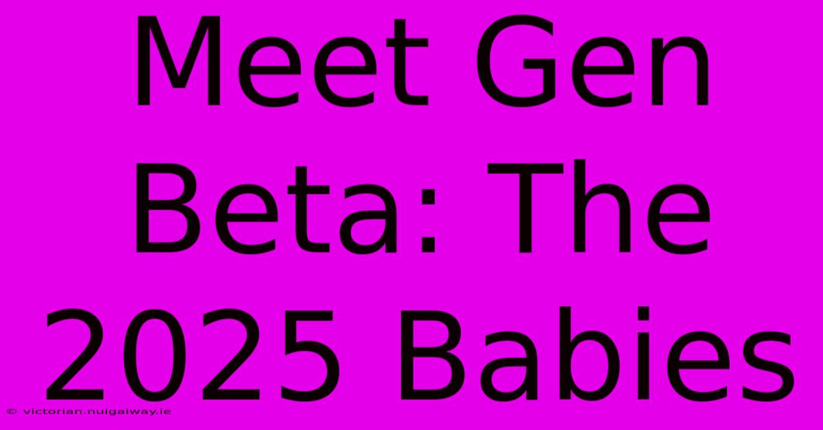 Meet Gen Beta: The 2025 Babies