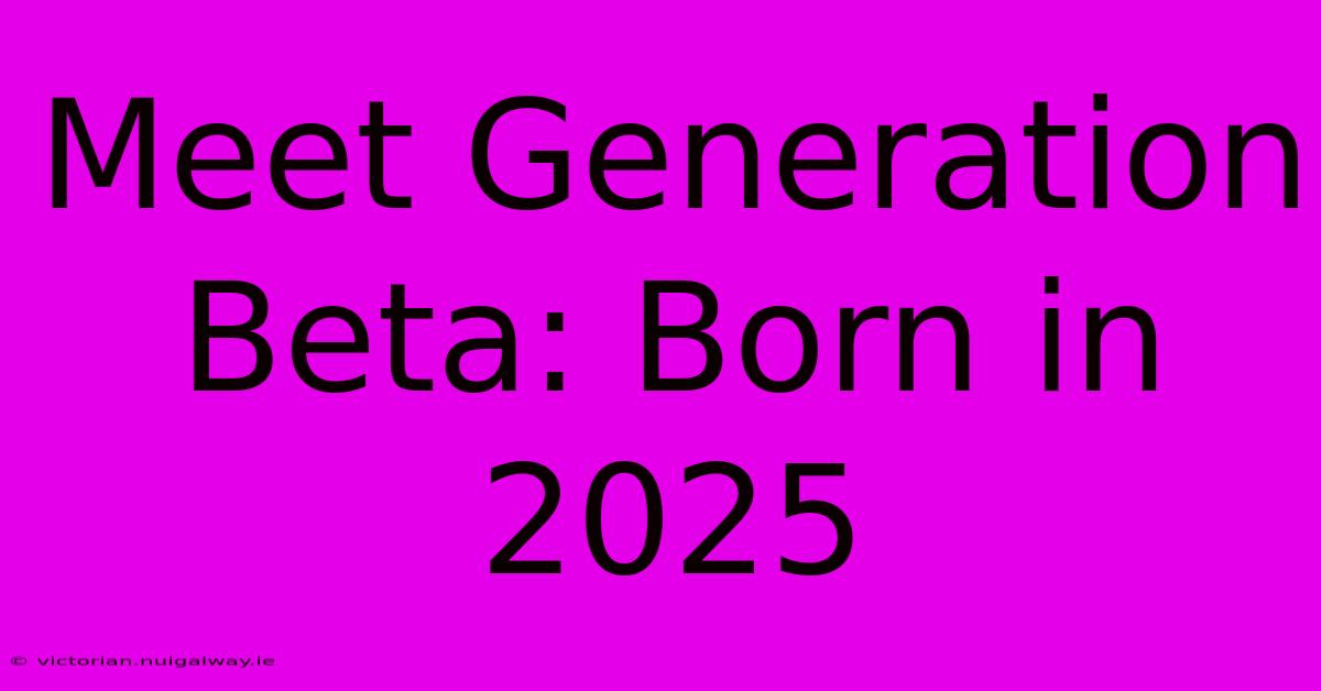 Meet Generation Beta: Born In 2025