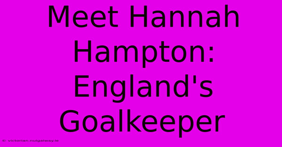 Meet Hannah Hampton: England's Goalkeeper