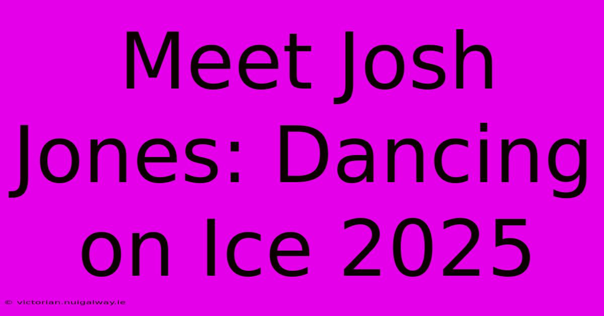 Meet Josh Jones: Dancing On Ice 2025