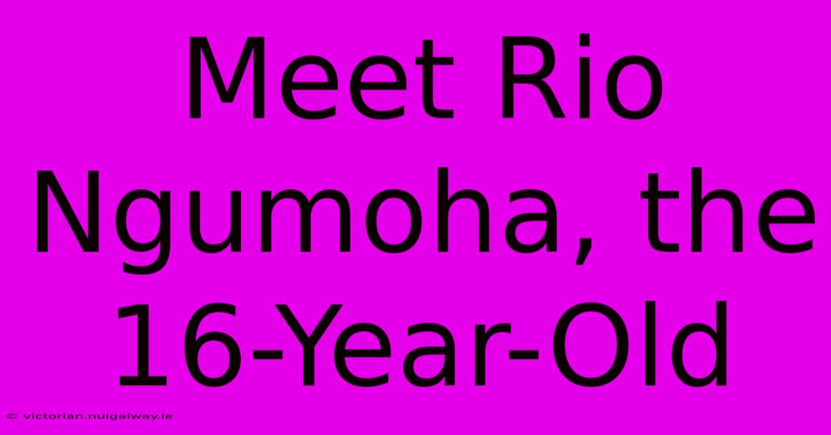 Meet Rio Ngumoha, The 16-Year-Old