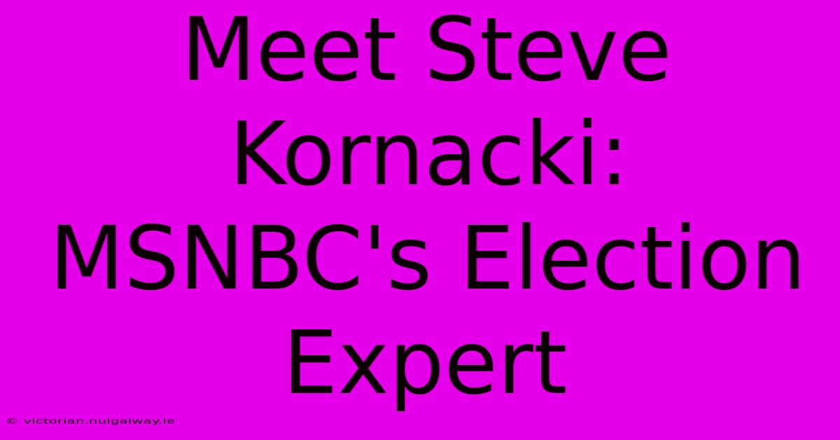 Meet Steve Kornacki: MSNBC's Election Expert