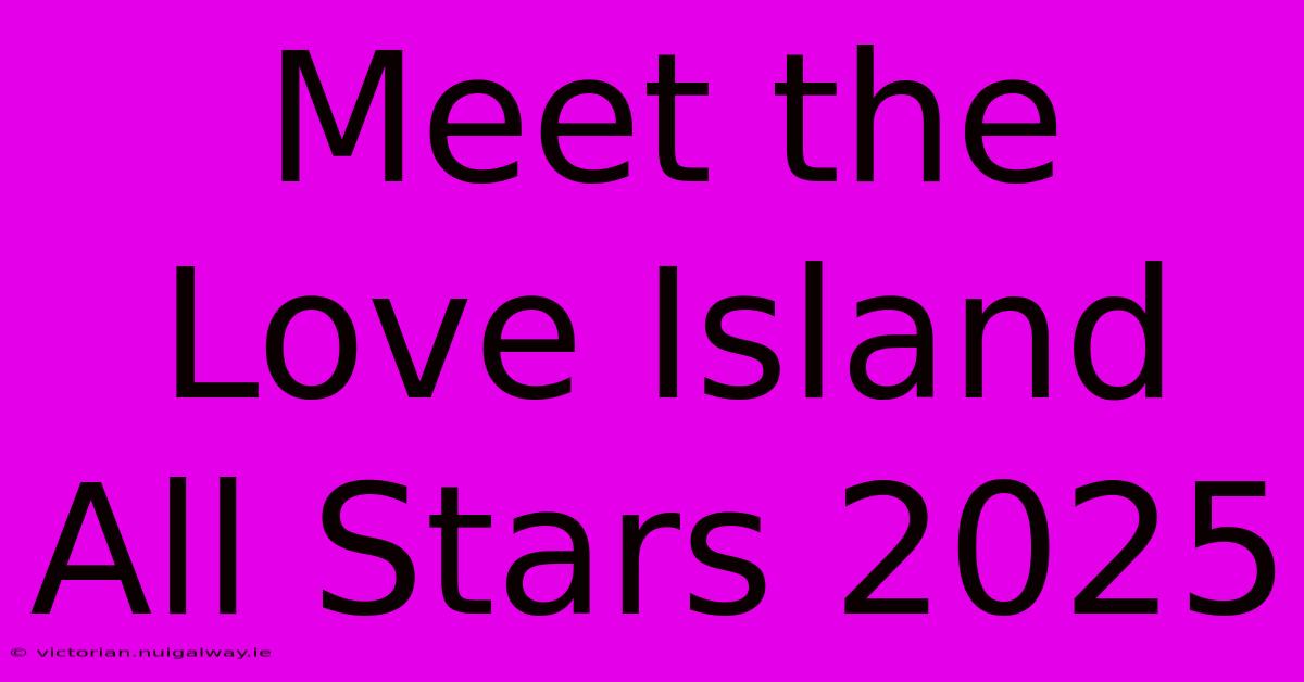 Meet The Love Island All Stars 2025