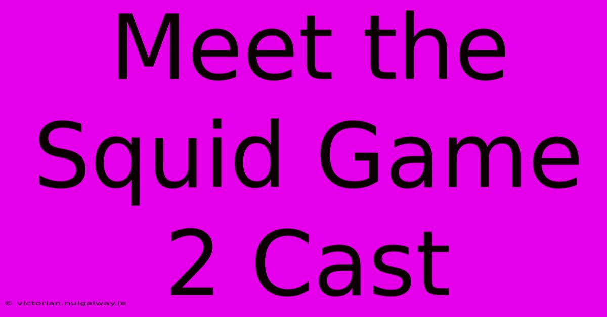 Meet The Squid Game 2 Cast