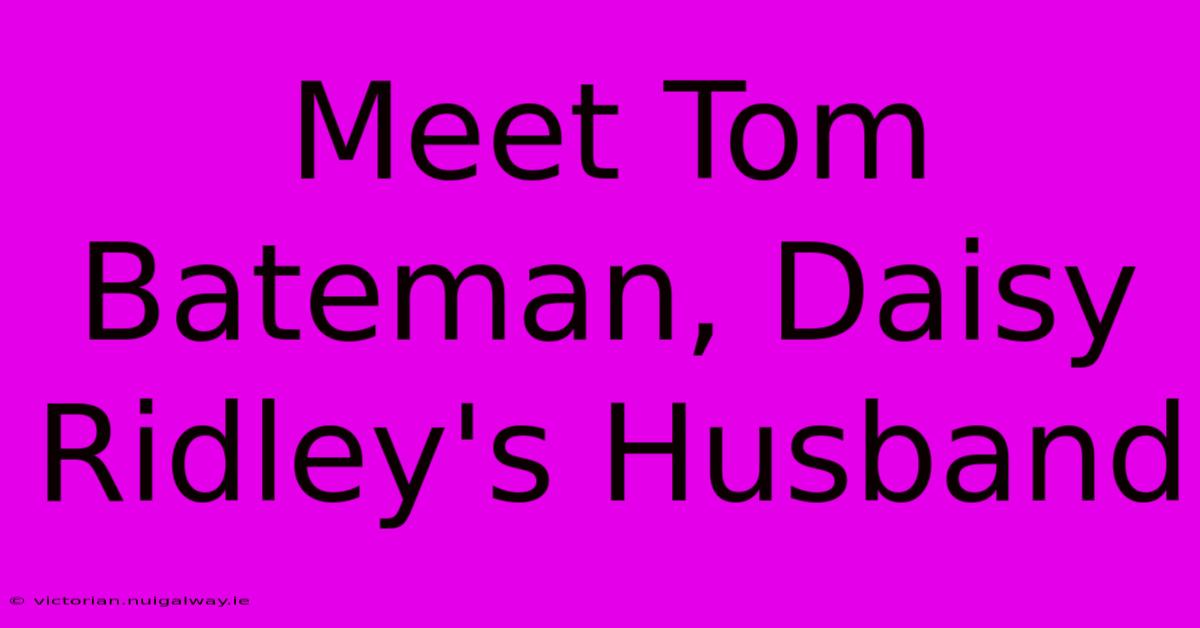 Meet Tom Bateman, Daisy Ridley's Husband