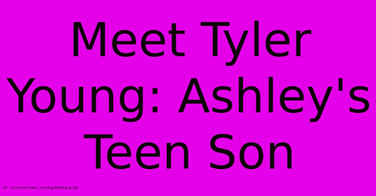 Meet Tyler Young: Ashley's Teen Son