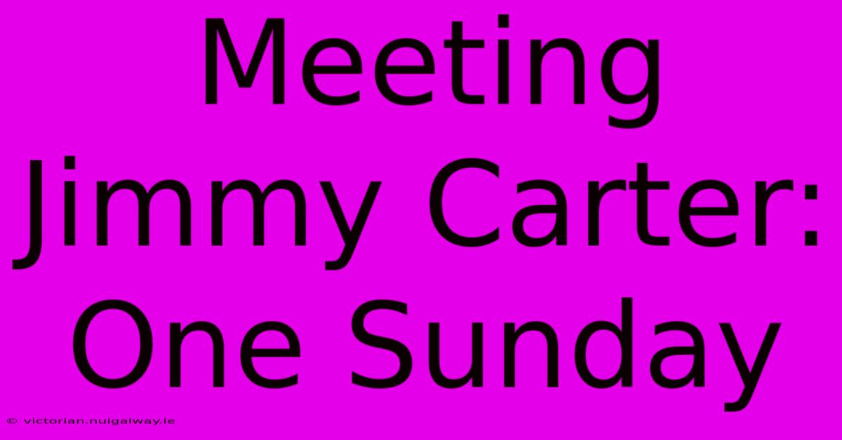 Meeting Jimmy Carter: One Sunday