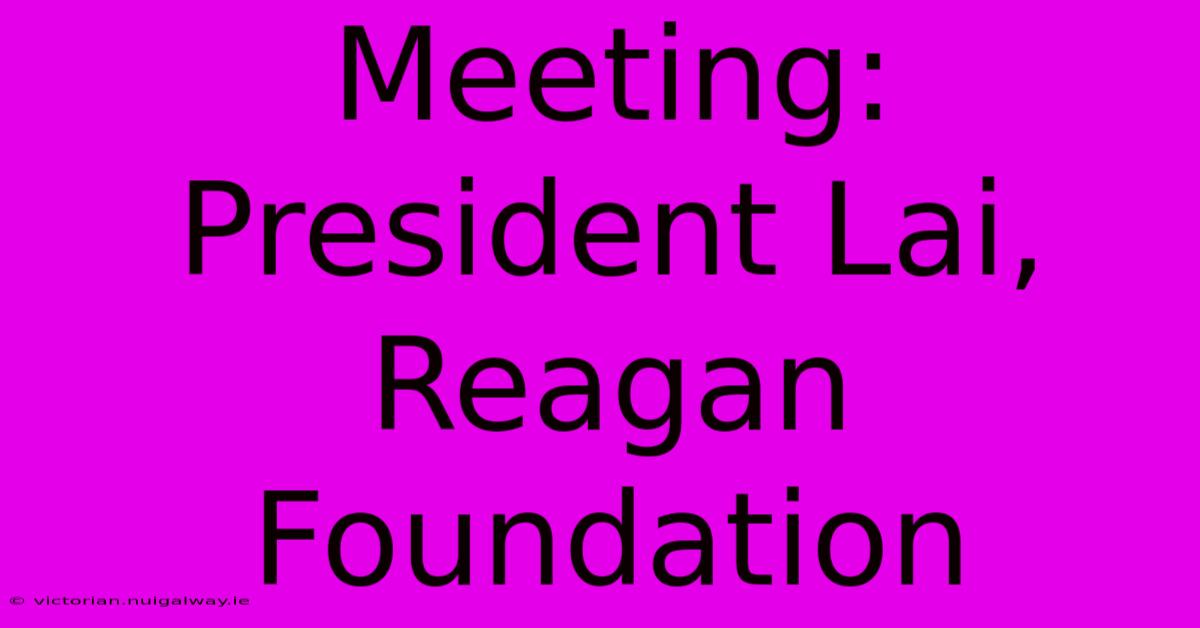 Meeting: President Lai, Reagan Foundation